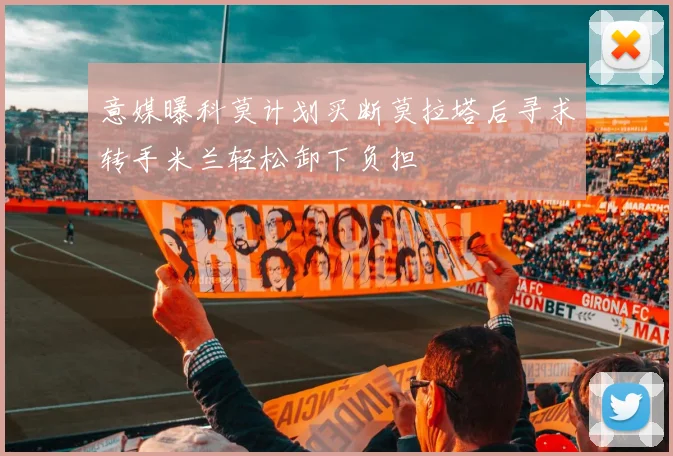 意媒曝科莫计划买断莫拉塔后寻求转手米兰轻松卸下负担