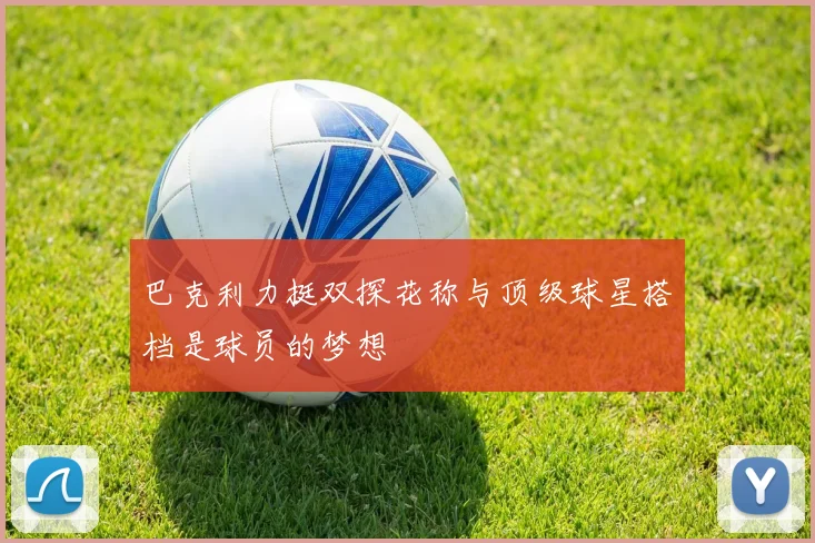巴克利力挺双探花称与顶级球星搭档是球员的梦想