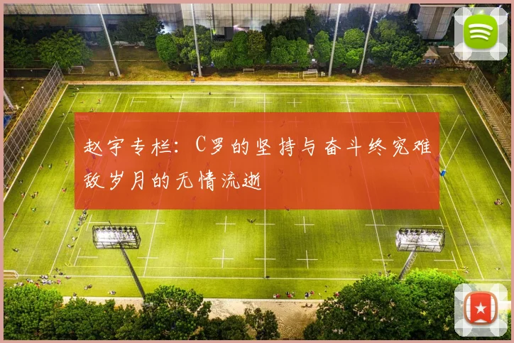 赵宇专栏：C罗的坚持与奋斗终究难敌岁月的无情流逝