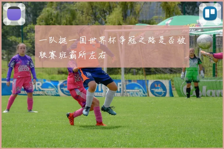 一队挺一国世界杯争冠之路是否被联赛班霸所左右