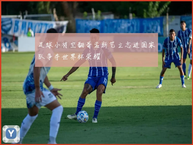 足球小将空翻哥孟新艺立志进国家队争夺世界杯荣耀