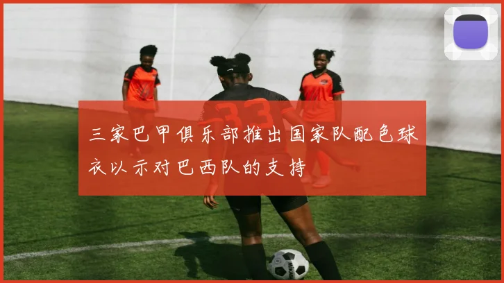 三家巴甲俱乐部推出国家队配色球衣以示对巴西队的支持