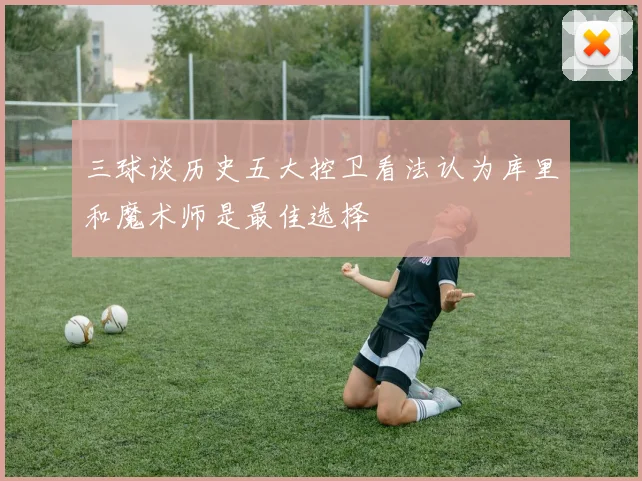 三球谈历史五大控卫看法认为库里和魔术师是最佳选择