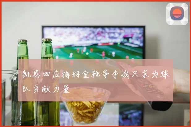 凯恩回应梅姆金靴争夺战只求为球队贡献力量