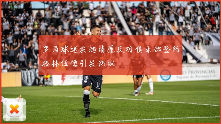 罗马球迷发起请愿反对俱乐部签约格林伍德引发热议