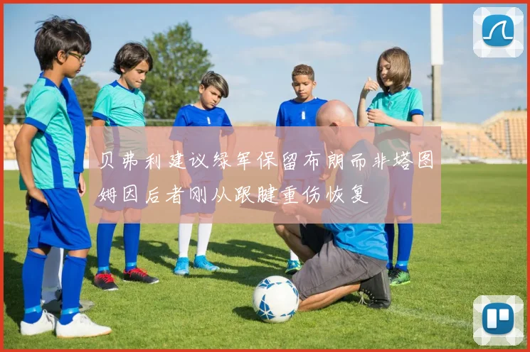 贝弗利建议绿军保留布朗而非塔图姆因后者刚从跟腱重伤恢复