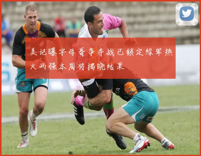 美记曝字母哥争夺战已锁定绿军热火两强本周将揭晓结果